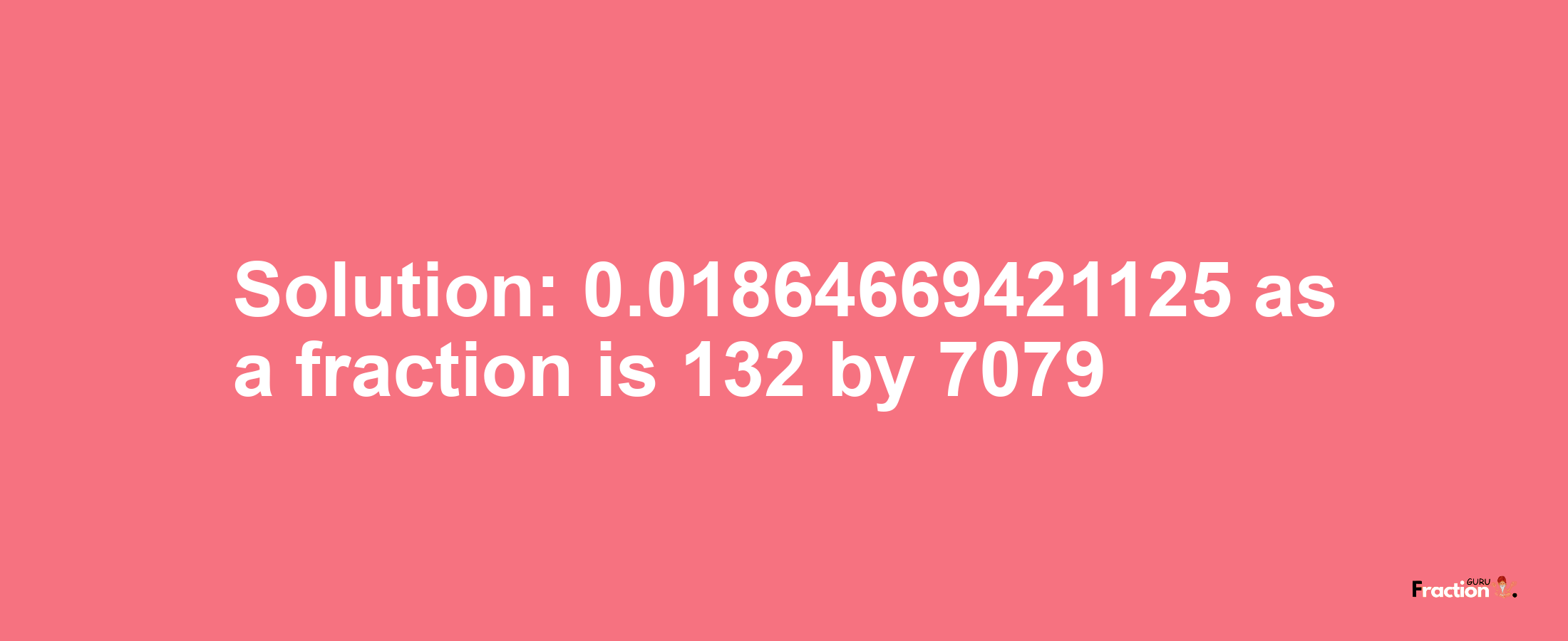 Solution:0.01864669421125 as a fraction is 132/7079